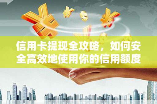 索县信用卡提现全攻略，如何安全高效地使用你的信用额度