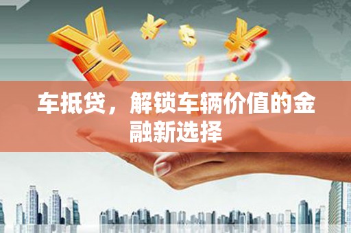 索县车抵贷，解锁车辆价值的金融新选择