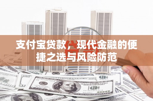 索县支付宝贷款，现代金融的便捷之选与风险防范