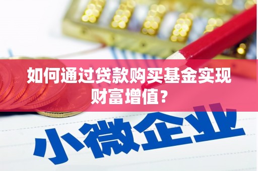 索县如何通过贷款购买基金实现财富增值？