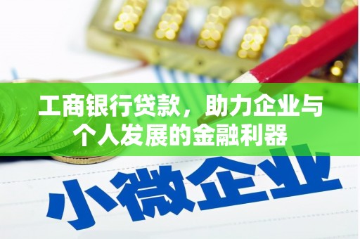 索县工商银行贷款，助力企业与个人发展的金融利器