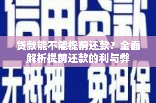 索县贷款能不能提前还款？全面解析提前还款的利与弊