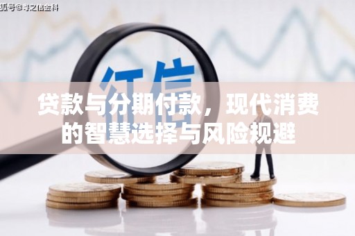 索县贷款与分期付款，现代消费的智慧选择与风险规避