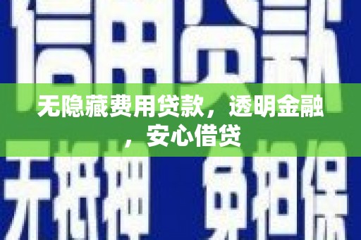 索县无隐藏费用贷款，透明金融，安心借贷