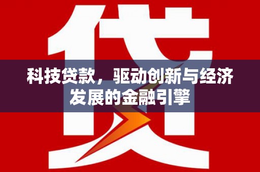 索县科技贷款，驱动创新与经济发展的金融引擎
