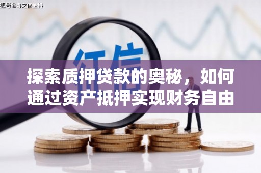 索县探索质押贷款的奥秘，如何通过资产抵押实现财务自由