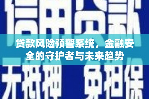 索县贷款风险预警系统，金融安全的守护者与未来趋势