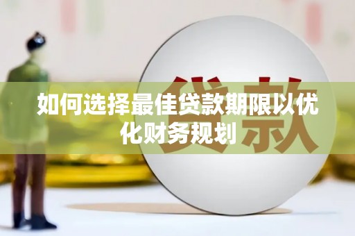 索县如何选择最佳贷款期限以优化财务规划