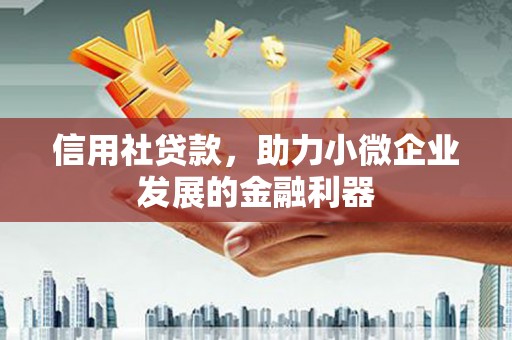 索县信用社贷款，助力小微企业发展的金融利器