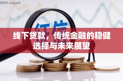 索县线下贷款，传统金融的稳健选择与未来展望