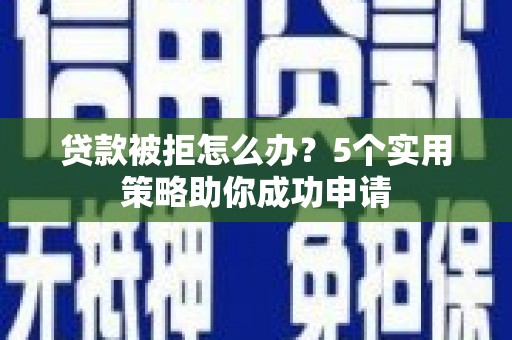 索县贷款被拒怎么办？5个实用策略助你成功申请