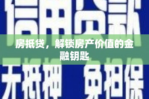 索县房抵贷，解锁房产价值的金融钥匙