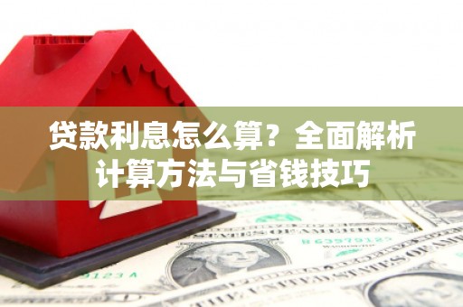索县贷款利息怎么算？全面解析计算方法与省钱技巧
