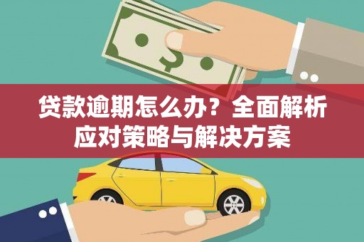 索县贷款逾期怎么办？全面解析应对策略与解决方案