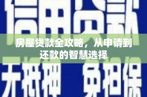 索县房屋贷款全攻略，从申请到还款的智慧选择