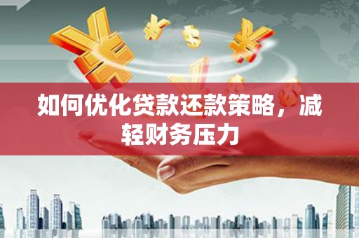 索县如何优化贷款还款策略，减轻财务压力