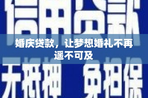 索县婚庆贷款，让梦想婚礼不再遥不可及