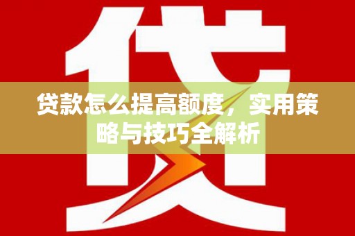 索县贷款怎么提高额度，实用策略与技巧全解析