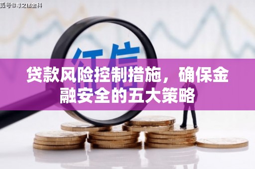 索县贷款风险控制措施，确保金融安全的五大策略