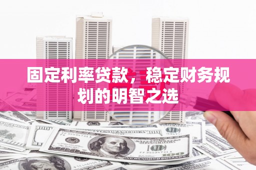 索县固定利率贷款，稳定财务规划的明智之选