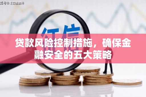 索县贷款风险控制措施，确保金融安全的五大策略