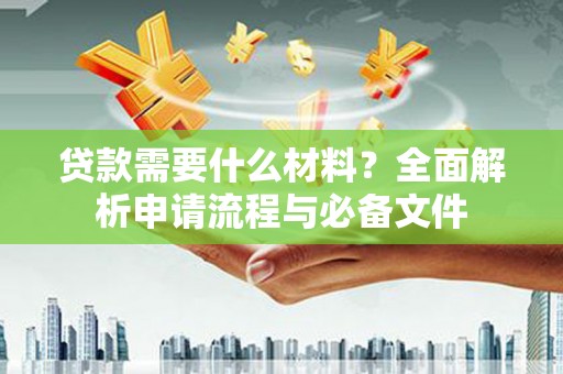 索县贷款需要什么材料？全面解析申请流程与必备文件