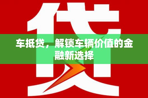 索县车抵贷，解锁车辆价值的金融新选择