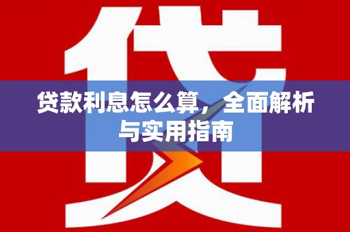 索县贷款利息怎么算，全面解析与实用指南