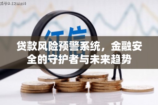 索县贷款风险预警系统，金融安全的守护者与未来趋势