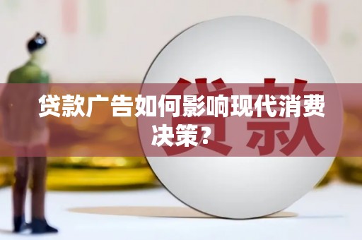 索县贷款广告如何影响现代消费决策？