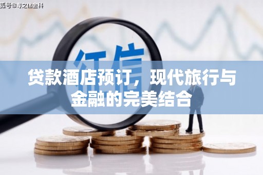 索县贷款酒店预订，现代旅行与金融的完美结合