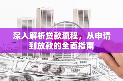 索县深入解析贷款流程，从申请到放款的全面指南