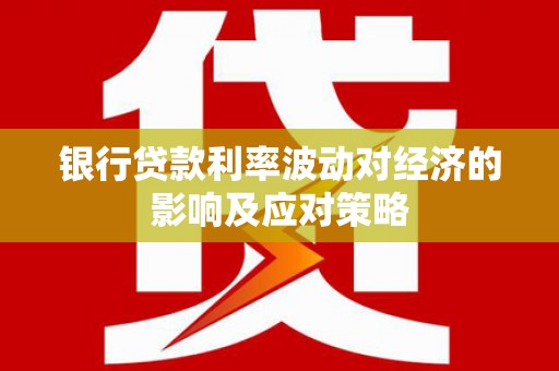 索县银行贷款利率波动对经济的影响及应对策略