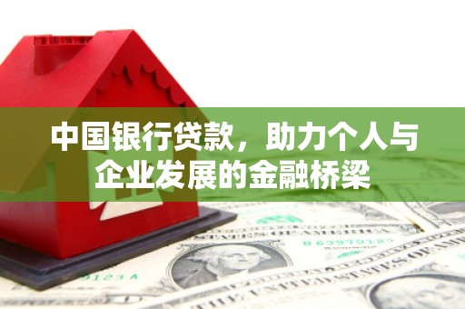 索县中国银行贷款，助力个人与企业发展的金融桥梁