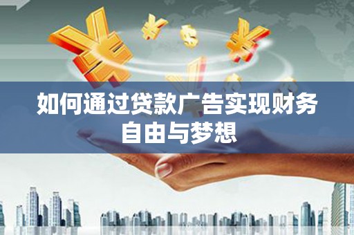 索县如何通过贷款广告实现财务自由与梦想