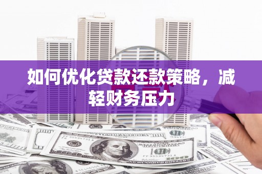 索县如何优化贷款还款策略，减轻财务压力