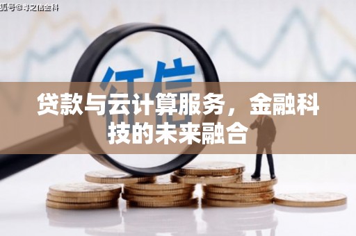 索县贷款与云计算服务，金融科技的未来融合