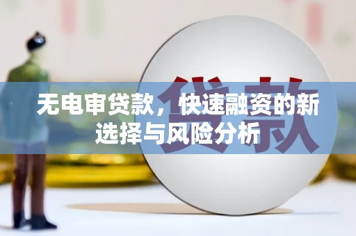 索县无电审贷款，快速融资的新选择与风险分析