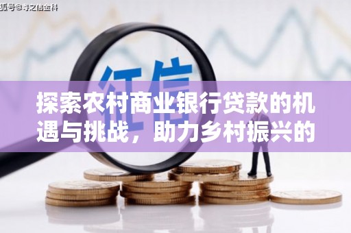 索县探索农村商业银行贷款的机遇与挑战，助力乡村振兴的金融引擎