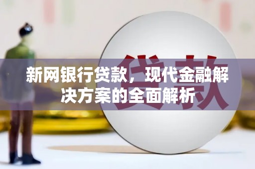 索县新网银行贷款，现代金融解决方案的全面解析