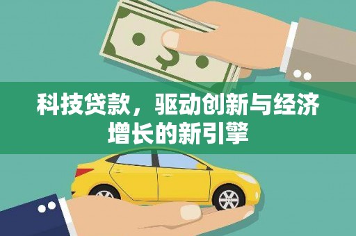 索县科技贷款，驱动创新与经济增长的新引擎