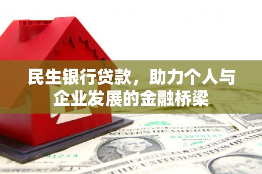 索县民生银行贷款，助力个人与企业发展的金融桥梁
