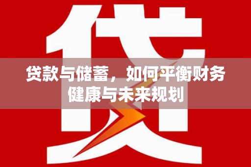 索县贷款与储蓄，如何平衡财务健康与未来规划