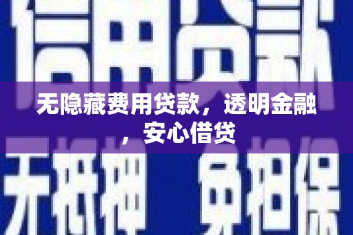 索县无隐藏费用贷款，透明金融，安心借贷