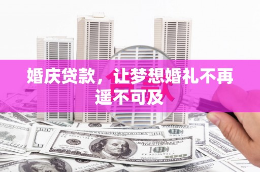 索县婚庆贷款，让梦想婚礼不再遥不可及