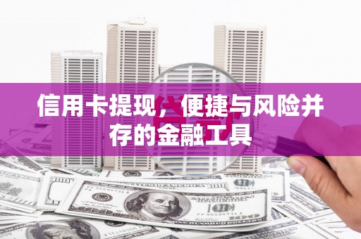 索县信用卡提现，便捷与风险并存的金融工具