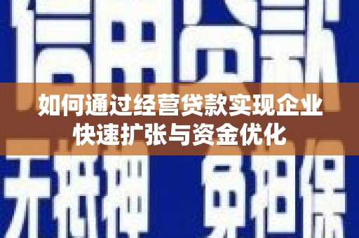 索县如何通过经营贷款实现企业快速扩张与资金优化