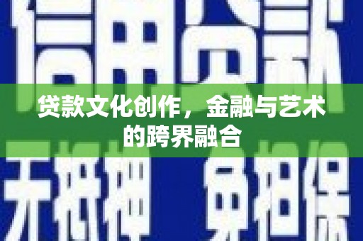 索县贷款文化创作，金融与艺术的跨界融合