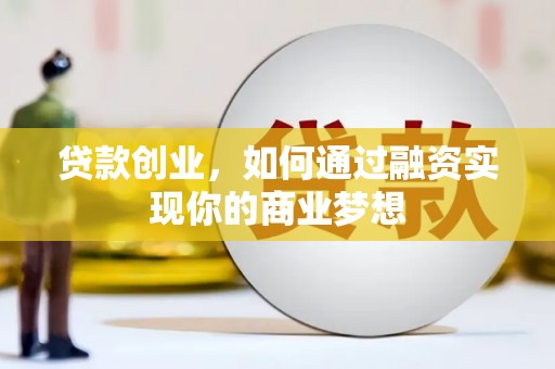 索县贷款创业，如何通过融资实现你的商业梦想