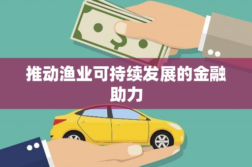 索县推动渔业可持续发展的金融助力